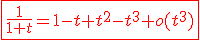 3$\red\fbox{\fr{1}{1+t}=1-t+t^2-t^3+o(t^3)